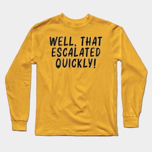 That escalated quickly! Long Sleeve T-Shirt